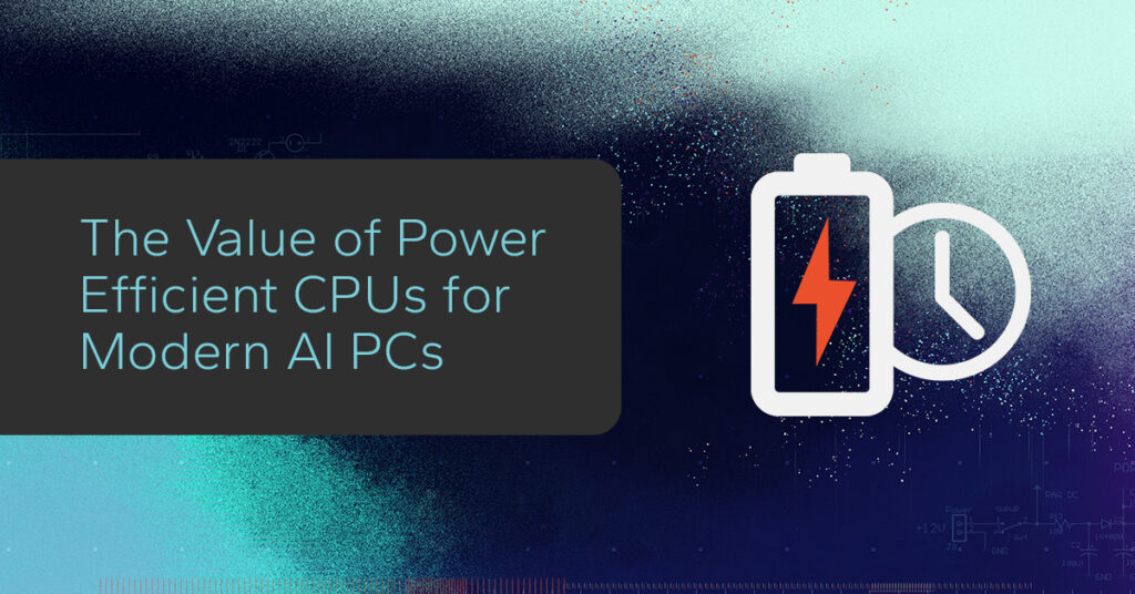 The Value of Power Efficient CPUs for Modern AI PCs